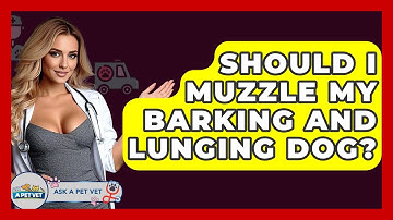 Should I Muzzle My Barking And Lunging Dog? - Ask A Pet Vet