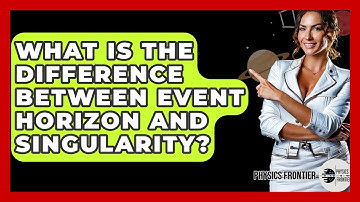 What Is The Difference Between Event Horizon And Singularity? - Physics Frontier