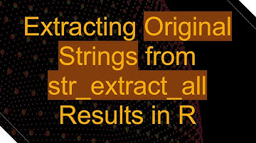 Extracting Original Strings from str_extract_all Results in R
