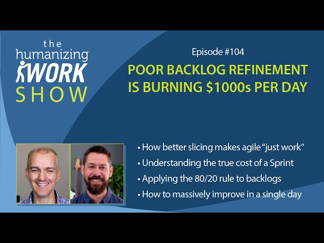 Poor Backlog Refinement is Burning $1000s Per Day | Humanizing Work Show