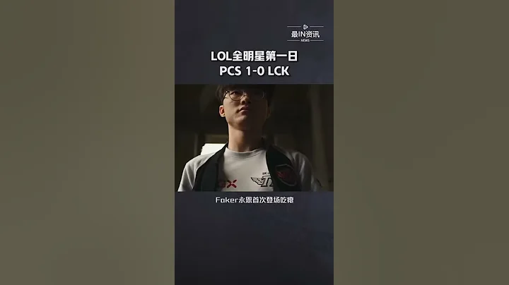 LOL全明星第一日，PCS 1-0 LCK，Faker永恩首次登场吃瘪 - 天天要闻