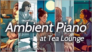 今日を生きる女性たちに…安らぎのティータイムを『Ambient Piano at the Tea Lounge』