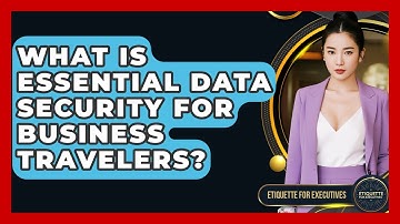 What Is Essential Data Security For Business Travelers? - Etiquette for Executives