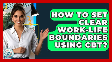 How To Set Clear Work-life Boundaries Using CBT? - CBT Toolkit