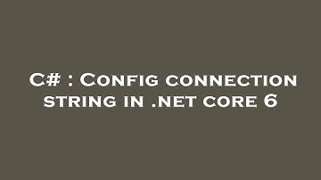 C# : Config connection string in .net core 6