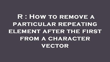 R : How to remove a particular repeating element after the first from a character vector