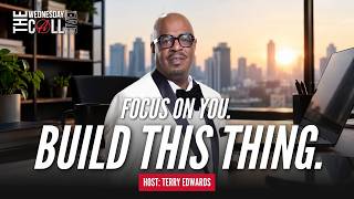 The Wednesday Call | Focus on You. Build This Thing | Terry Edwards