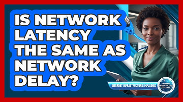 Is Network Latency The Same As Network Delay?