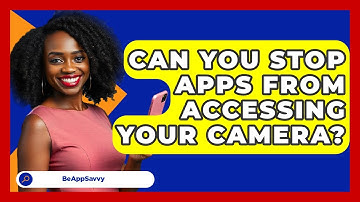 Can You Stop Apps From Accessing Your Camera? - Be App Savvy