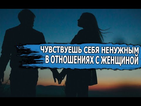 ЧТО ДЕЛАТЬ если НЕ ЧУВСТВУЕШЬ себя НУЖНЫМ в отношениях С ЖЕНЩИНОЙ?