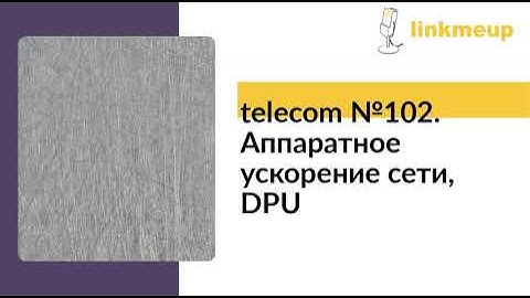 telecom №102. Аппаратное ускорение сети, DPU