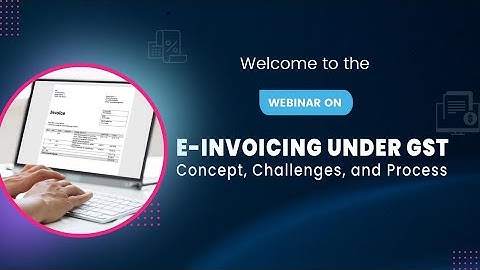 Webinar on e-Invoicing Under GST: Concept, Challenges and Process