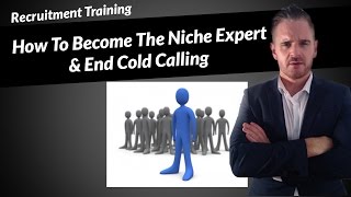 Recruitment Marketing - How To Become The Niche Expert & End Cold Calling
