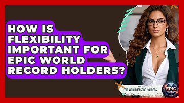 How Is Flexibility Important for Epic World Record Holders? - Epic World Record Holders