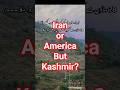 Iran or America But Kashmir? #iranamericawar #iranamericaceasefire #iranamericatension #kashmir