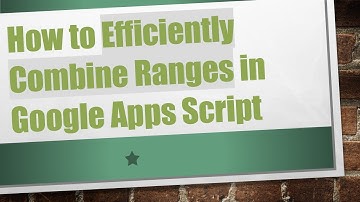 How to Efficiently Combine Ranges in Google Apps Script