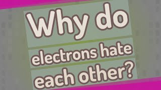 Why do electrons hate each other?