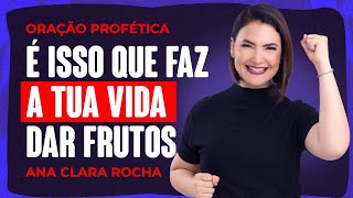 ORAÇÃO PROFÉTICA / É ISSO QUE FAZ A TUA VIDA DAR FRUTOS / Ana Clara Rocha