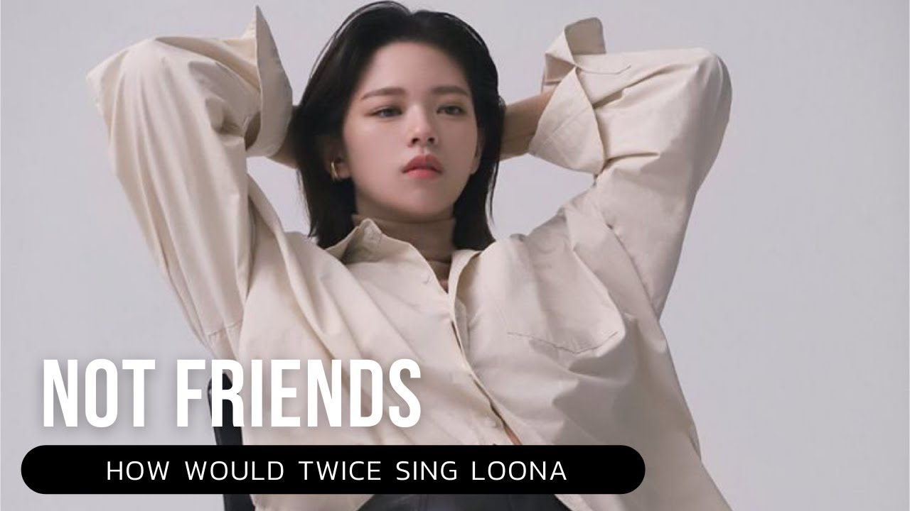 How would TWICE sing LOONA - Not friends