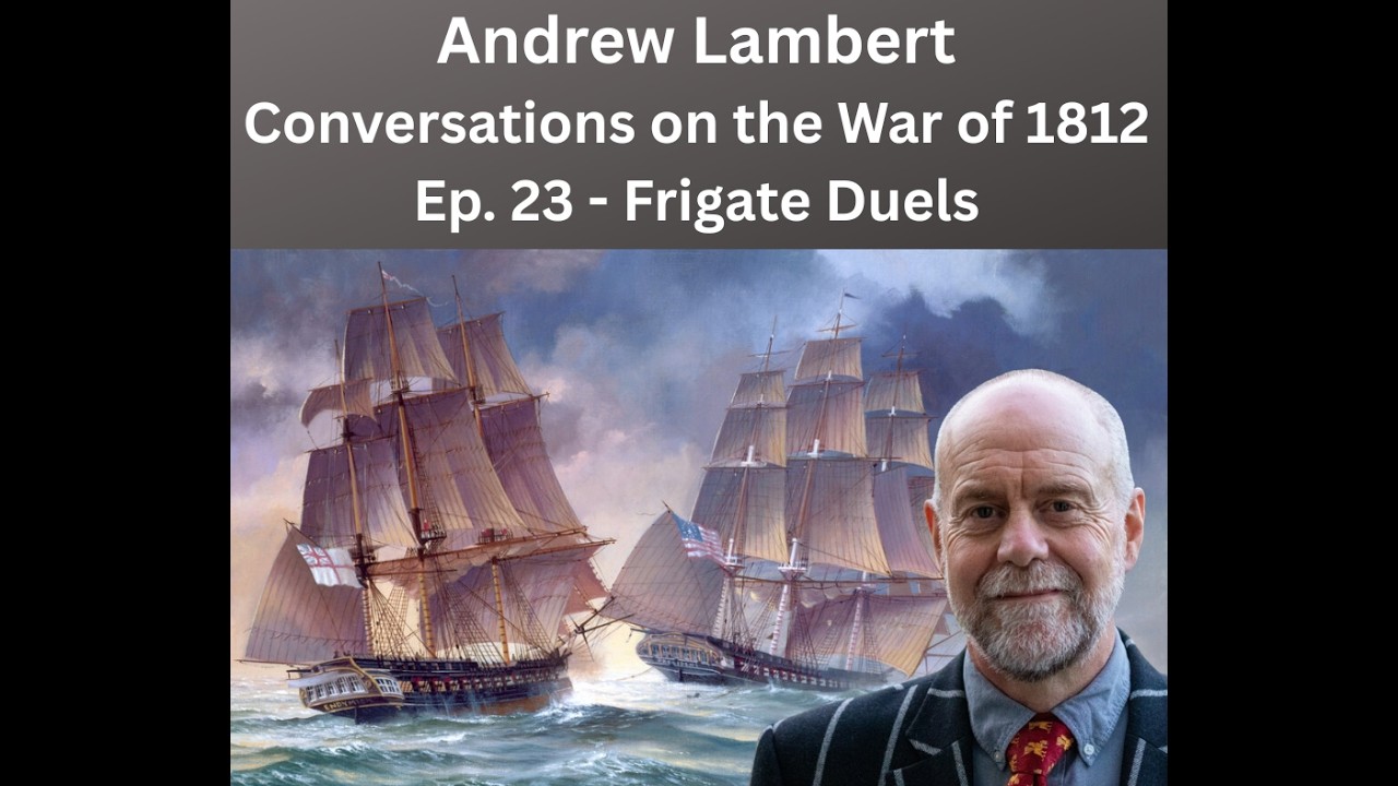 Conversations on the War of 1812 - E23 - Andrew Lambert - Frigate Duels 