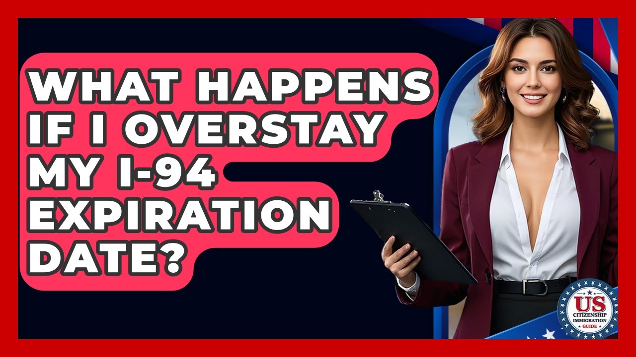 What Happens If I Overstay My I-94 Expiration Date? - US Citizenship Immigration Guide