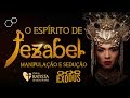 O Espírito de Jezabel - Manipulação e Sedução - Pr. Lôbo | (4ªFIRE IBBR)