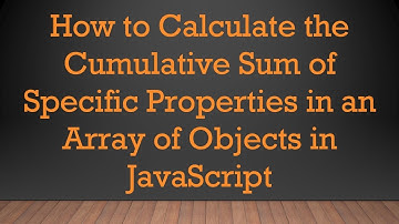How to Calculate the Cumulative Sum of Specific Properties in an Array of Objects in JavaScript