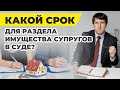 Срок исковой давности по разделу имущества супругов в суде, юрист разбирает законы и пример решения