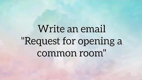 Write an email request for opening a common room. How to write an email on opening a common room.