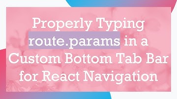 Properly Typing route.params in a Custom Bottom Tab Bar for React Navigation