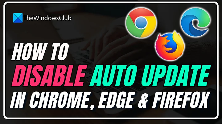 How to disable auto update in Chrome, Edge and  Firefox