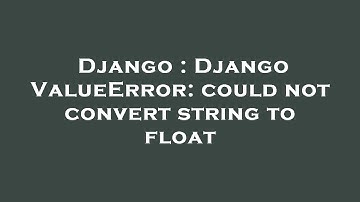 Django : Django ValueError: could not convert string to float
