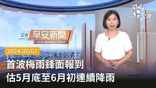 20240501 公視早安新聞 完整版｜首波梅雨鋒面報到 估5月底至6月初連續降雨