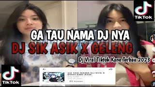 DJ SIK ASIK X GELENG VIRAL TIK TOK TERBARU 2023 GA TAU NAMA DJ NYA VIRAL TERBARU