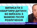 ВИПИСАТИ З КВАРТИРИ ДИТИНУ, БО ВИЇХАЛА З МАМОЮ ПІСЛЯ РОЗЛУЧЕННЯ
