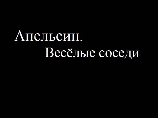 Песня веселый сосед. Апельсин Веселые соседи.