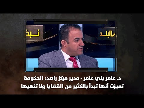 د عامر بني عامر مدير مركز راصد الحكومة تميزت أنها تبدأ بالكثير من القضايا ولا تنهيها نبض البلد