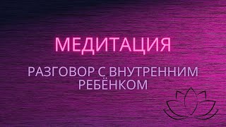 Разговор с внутренним ребенком. Медитация-практика для женщин.