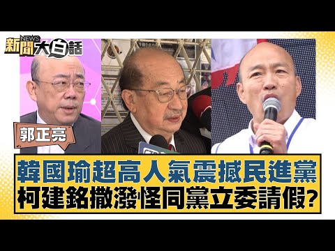 韓國瑜超高人氣震撼民進黨 柯建銘撒潑怪同黨立委請假？ 新聞大白話 20240512