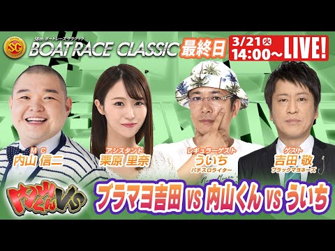 ボートレース|ブラマヨ吉田が内山くんVSに参戦!!|3月21日(火)14:00~|平和島SGボートレースクラシック  最終日9R~12R|ボートレーススペシャルLIVE