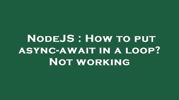 NodeJS : How to put async-await in a loop? Not working