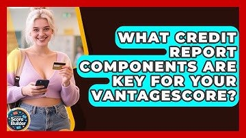 What Credit Report Components Are Key For Your VantageScore? - Student Score Builder
