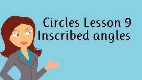 Circles  Lesson 9 " Inscribed Angles and Inside/Outside Angles"