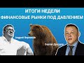 ИТОГИ НЕДЕЛИ. Финансовые рынки под давлением / Сергей Дроздов и Андрей Верников