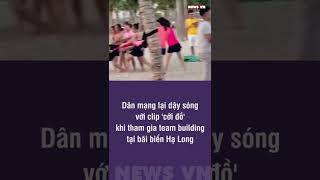Dân mạng dậy sóng với clip cởi đồ khi tham gia team building tại bãi biển Hạ Long l NEWS VN