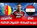 موعد مباراة مصر والكاميرون اليوم والقنوات الناقلة للمباراة