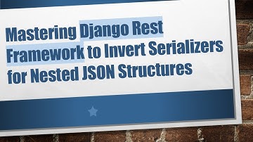 Mastering Django Rest Framework to Invert Serializers for Nested JSON Structures