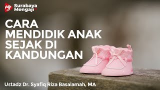 Bagaimana Mendidik Anak Sejak di Kandungan? - Ustadz Dr. Syafiq Riza Basalamah, MA
