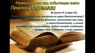 Размышления по книге Иеремии. 44. Глава 42. Убежать в Египет или покориться царю Вавилонскому?