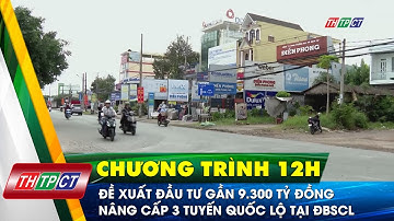 Đề xuất đầu tư gần 9.300 tỷ đồng nâng cấp 3 tuyến quốc lộ tại ĐBSCL | Cần Thơ TV
